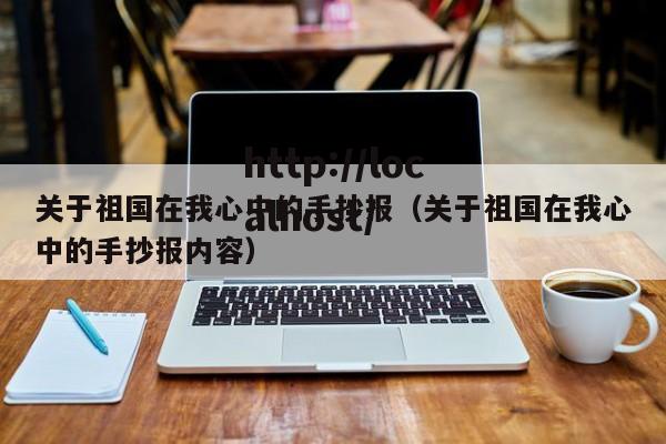 关于祖国在我心中的手抄报（关于祖国在我心中的手抄报内容）