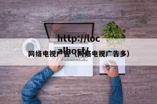 网络电视广告（网络电视广告多）