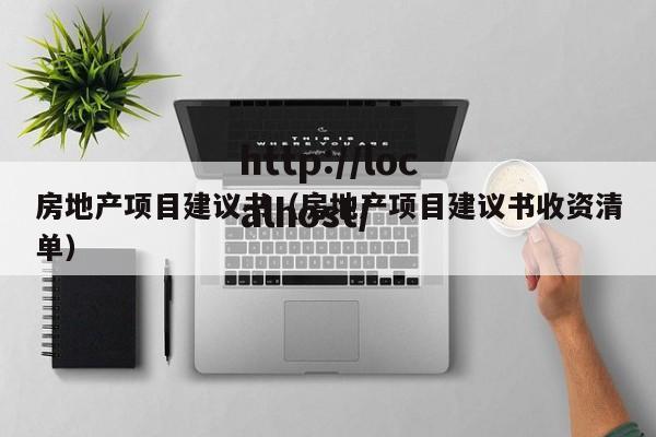 房地产项目建议书（房地产项目建议书收资清单）