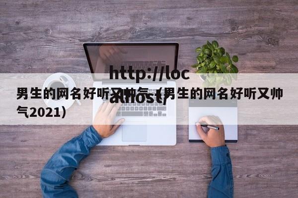 男生的网名好听又帅气（男生的网名好听又帅气2021）
