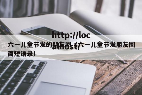六一儿童节发的朋友圈（六一儿童节发朋友圈简短语录）
