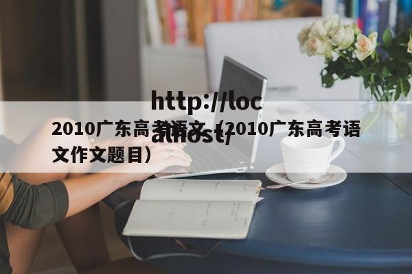 2010广东高考语文（2010广东高考语文作文题目）