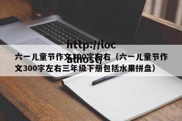 六一儿童节作文300字左右（六一儿童节作文300字左右三年级下册包括水果拼盘）