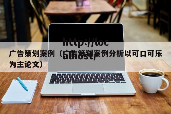 广告策划案例（广告策划案例分析以可口可乐为主论文）