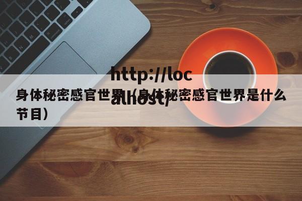 身体秘密感官世界（身体秘密感官世界是什么节目）