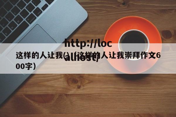 这样的人让我()（这样的人让我崇拜作文600字）