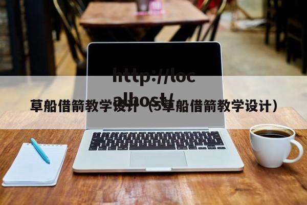 草船借箭教学设计（5草船借箭教学设计）