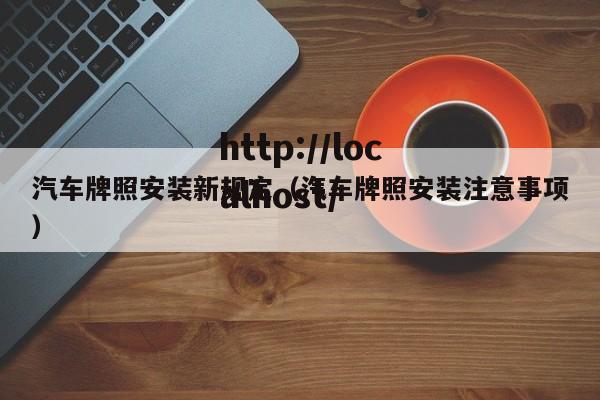 汽车牌照安装新规定（汽车牌照安装注意事项）