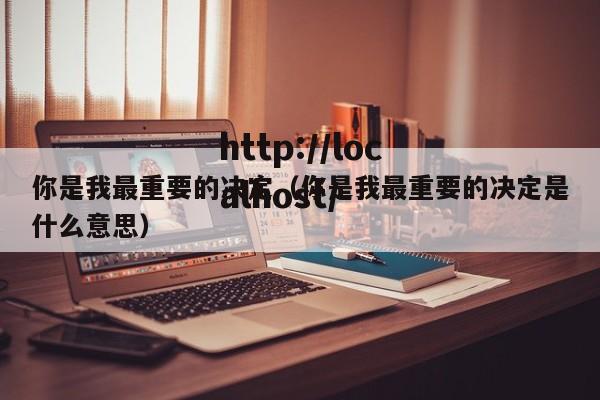 你是我最重要的决定（你是我最重要的决定是什么意思）