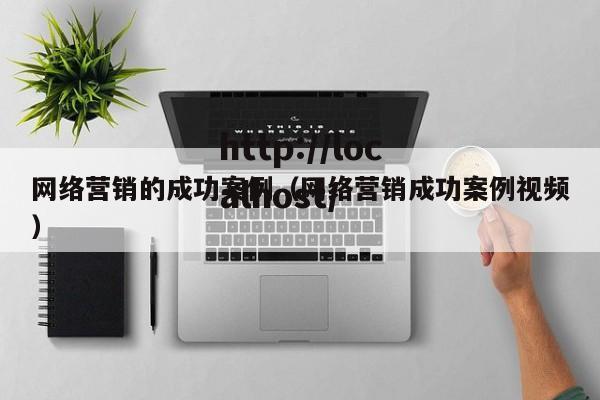 网络营销的成功案例（网络营销成功案例视频）